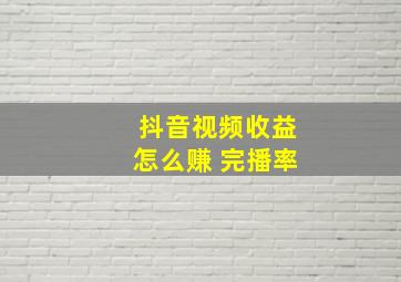 抖音视频收益怎么赚 完播率